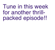 Tune in this week for another thrill-packed episode!!
